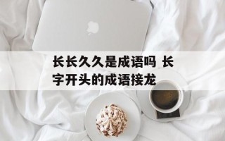 长长久久是成语吗 长字开头的成语接龙