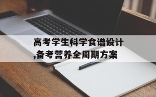 高考学生科学食谱设计,备考营养全周期方案