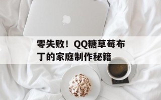 零失败！QQ糖草莓布丁的家庭制作秘籍