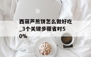 西葫芦煎饼怎么做好吃_3个关键步骤省时50%
