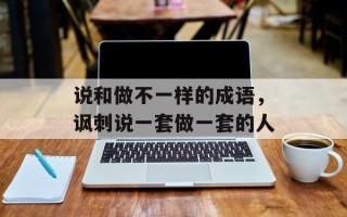 说和做不一样的成语，讽刺说一套做一套的人
