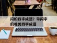 闪的四字成语？带闪字的唯美四字成语