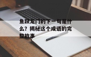鱼跃龙门的下一句是什么？揭秘这个成语的完整故事