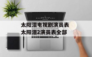 太阳泪电视剧演员表 太阳泪2演员表全部