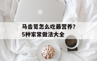 马齿苋怎么吃最营养？5种家常做法大全