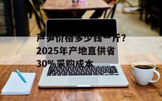 芦笋价格多少钱一斤？2025年产地直供省30%采购成本