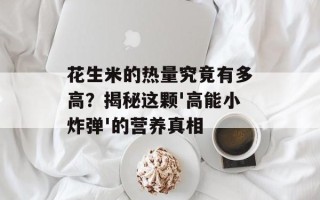 花生米的热量究竟有多高？揭秘这颗'高能小炸弹'的营养真相