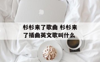 杉杉来了歌曲 杉杉来了插曲英文歌叫什么