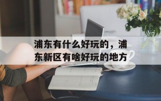 浦东有什么好玩的，浦东新区有啥好玩的地方