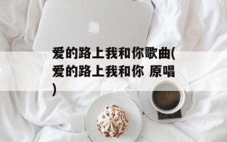爱的路上我和你歌曲(爱的路上我和你 原唱)