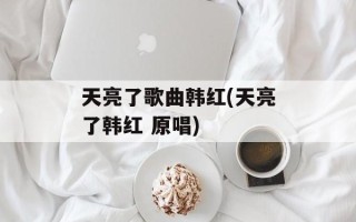 天亮了歌曲韩红(天亮了韩红 原唱)