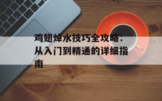 鸡翅焯水技巧全攻略：从入门到精通的详细指南
