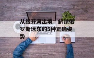 从绥芬河出境：解锁俄罗斯远东的5种正确姿势