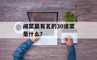 闽菜最有名的30道菜是什么？