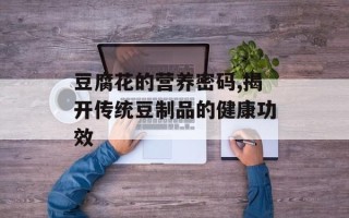豆腐花的营养密码,揭开传统豆制品的健康功效