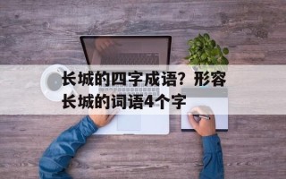 长城的四字成语？形容长城的词语4个字