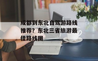 成都到东北自驾游路线推荐？东北三省旅游最佳路线图