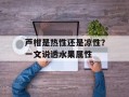 芦柑是热性还是凉性？一文说透水果属性