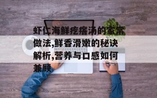 虾仁海鲜疙瘩汤的家常做法,鲜香滑嫩的秘诀解析,营养与口感如何兼顾