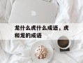 龙什么虎什么成语，虎和龙的成语