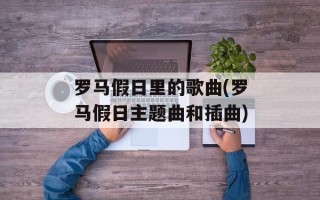 罗马假日里的歌曲(罗马假日主题曲和插曲)