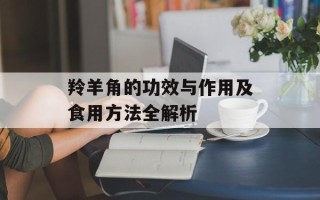羚羊角的功效与作用及食用方法全解析