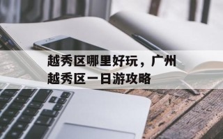 越秀区哪里好玩，广州越秀区一日游攻略