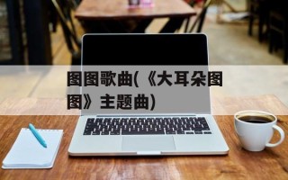 图图歌曲(《大耳朵图图》主题曲)