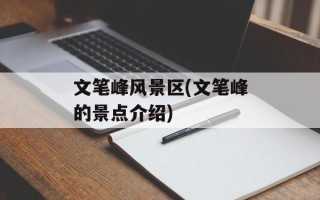 文笔峰风景区(文笔峰的景点介绍)