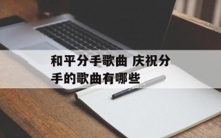 和平分手歌曲 庆祝分手的歌曲有哪些