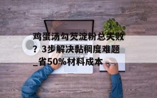 鸡蛋汤勾芡淀粉总失败？3步解决黏稠度难题_省50%材料成本