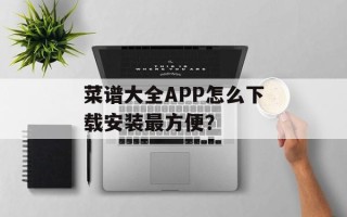 菜谱大全APP怎么下载安装最方便？