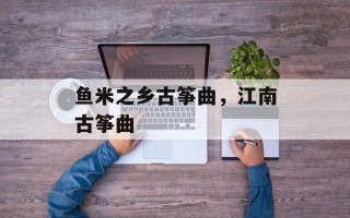 鱼米之乡古筝曲，江南古筝曲