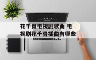 花千骨电视剧歌曲 电视剧花千骨插曲有哪些