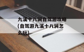 九溪十八涧自驾游攻略(自驾游九溪十八涧怎么玩)