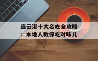 连云港十大名吃全攻略：本地人教你吃对味儿