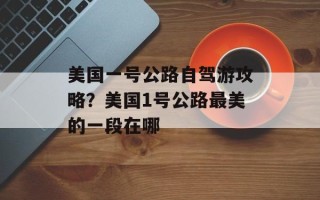 美国一号公路自驾游攻略？美国1号公路最美的一段在哪