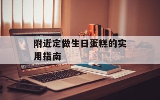 附近定做生日蛋糕的实用指南