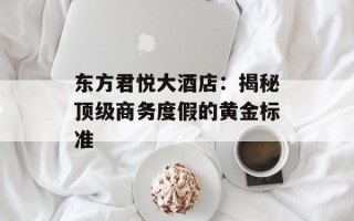 东方君悦大酒店：揭秘顶级商务度假的黄金标准