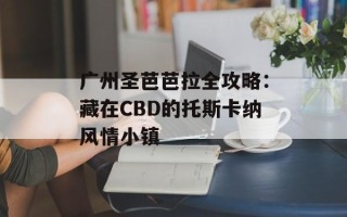 广州圣芭芭拉全攻略：藏在CBD的托斯卡纳风情小镇