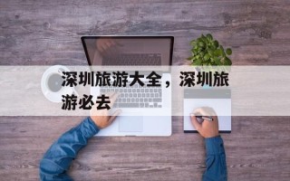 深圳旅游大全，深圳旅游必去