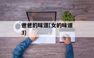 爸爸的味道(女的味道3)