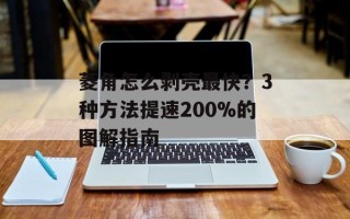 菱角怎么剥壳最快？3种方法提速200%的图解指南