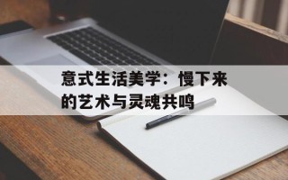 意式生活美学：慢下来的艺术与灵魂共鸣
