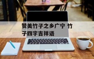 赞美竹子之乡广宁 竹子四字吉祥语