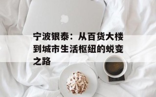 宁波银泰：从百货大楼到城市生活枢纽的蜕变之路