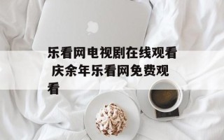 乐看网电视剧在线观看 庆余年乐看网免费观看