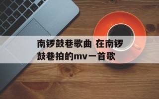 南锣鼓巷歌曲 在南锣鼓巷拍的mv一首歌