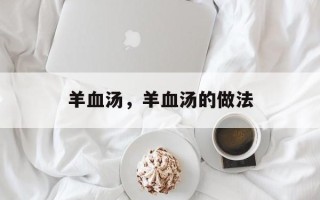 羊血汤，羊血汤的做法