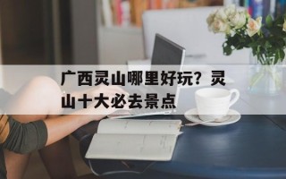 广西灵山哪里好玩？灵山十大必去景点